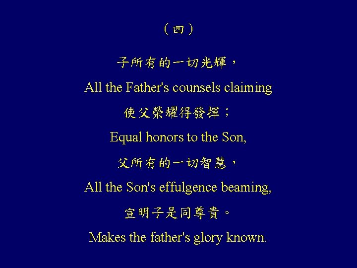 （四） 子所有的一切光輝， All the Father's counsels claiming 使父榮耀得發揮； Equal honors to the Son, 父所有的一切智慧，