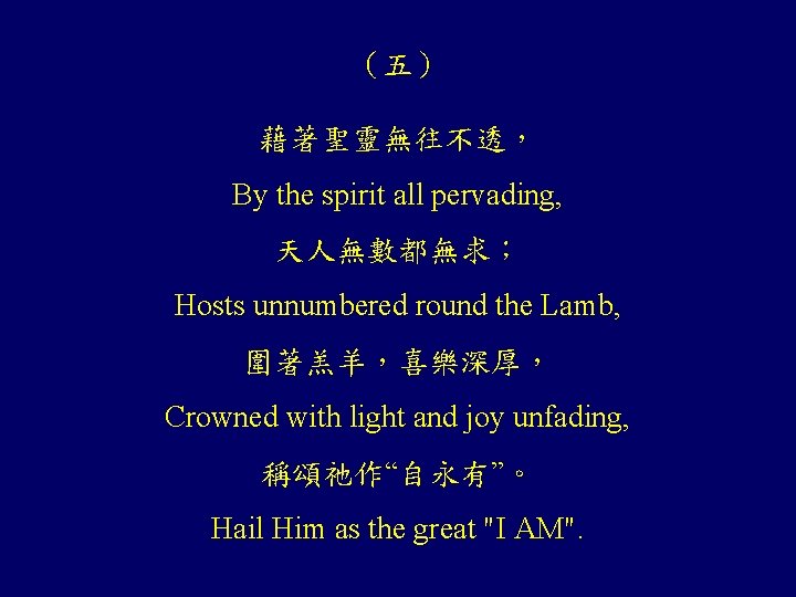 （五） 藉著聖靈無往不透， By the spirit all pervading, 天人無數都無求； Hosts unnumbered round the Lamb, 圍著羔羊，喜樂深厚，