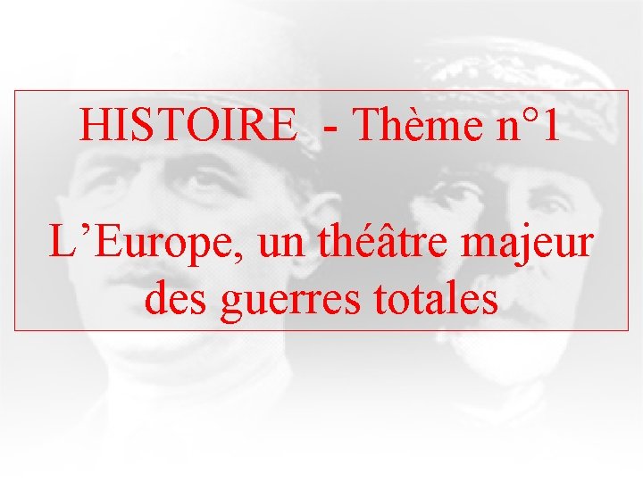 HISTOIRE - Thème n° 1 L’Europe, un théâtre majeur des guerres totales 