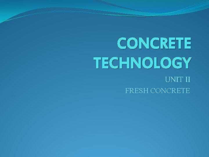 CONCRETE TECHNOLOGY UNIT II FRESH CONCRETE 