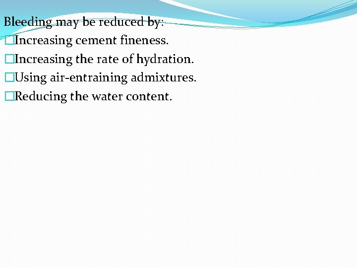 Bleeding may be reduced by: �Increasing cement fineness. �Increasing the rate of hydration. �Using