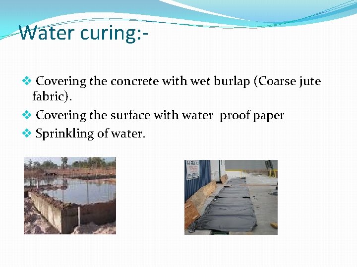 Water curing: v Covering the concrete with wet burlap (Coarse jute fabric). v Covering