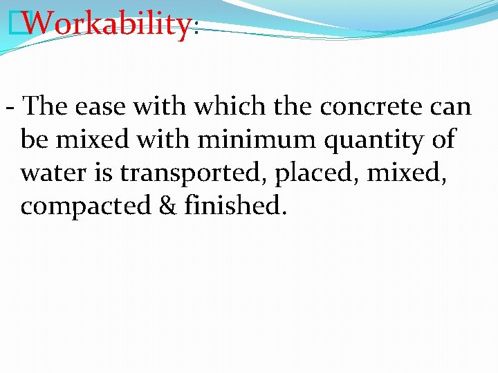 � Workability: - The ease with which the concrete can be mixed with minimum