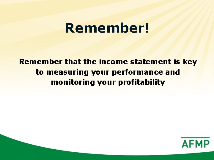 Remember! Remember that the income statement is key to measuring your performance and monitoring