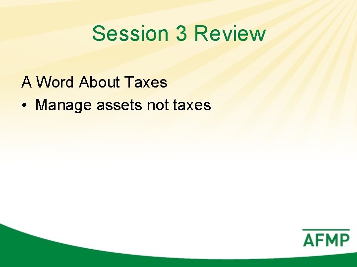 Session 3 Review A Word About Taxes • Manage assets not taxes 