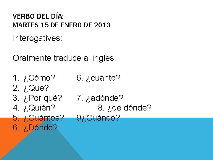 VERBO DEL DÍA: MARTES 15 DE ENERO DE 2013 Interogatives: Oralmente traduce al ingles: