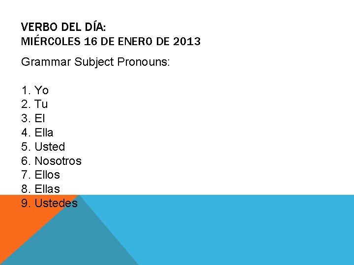 VERBO DEL DÍA: MIÉRCOLES 16 DE ENERO DE 2013 Grammar Subject Pronouns: 1. Yo