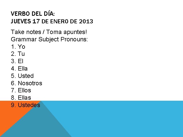 VERBO DEL DÍA: JUEVES 17 DE ENERO DE 2013 Take notes / Toma apuntes!