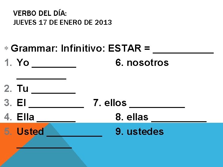 VERBO DEL DÍA: JUEVES 17 DE ENERO DE 2013 Grammar: Infinitivo: ESTAR = ______