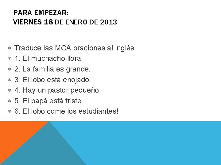 PARA EMPEZAR: VIERNES 18 DE ENERO DE 2013 Traduce las MCA oraciones al inglés: