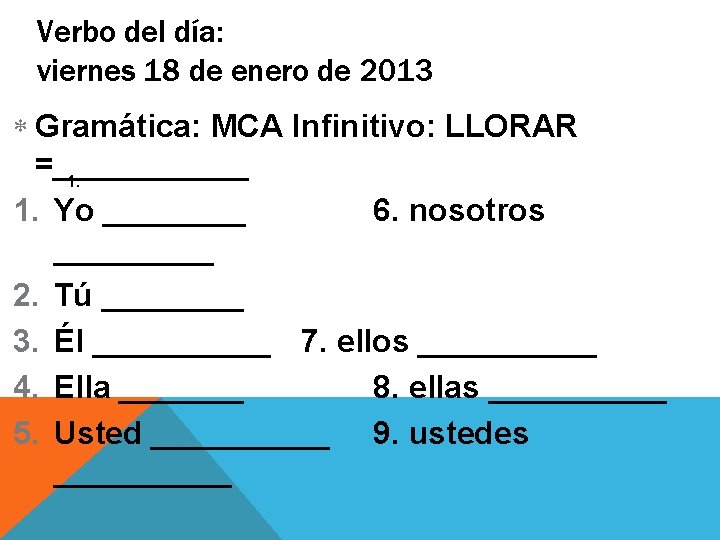 Verbo del día: viernes 18 de enero de 2013 Gramática: MCA Infinitivo: LLORAR =______