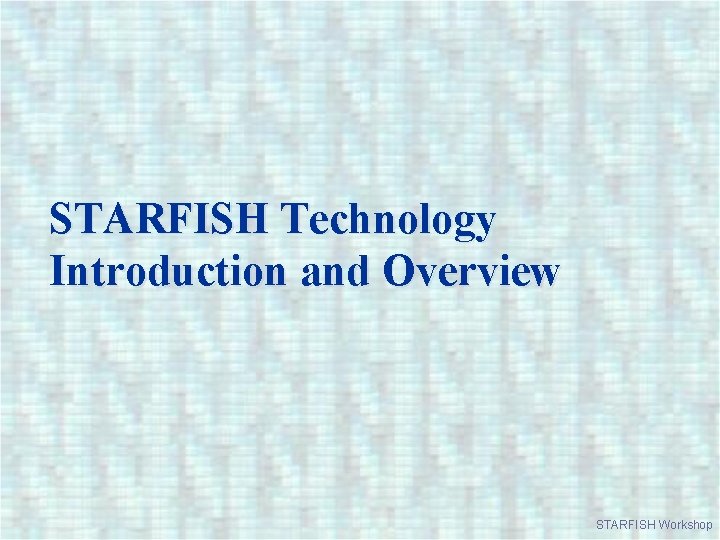 STARFISH Technology Introduction and Overview STARFISH Workshop 