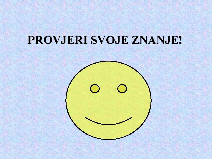 PROVJERI SVOJE ZNANJE! 