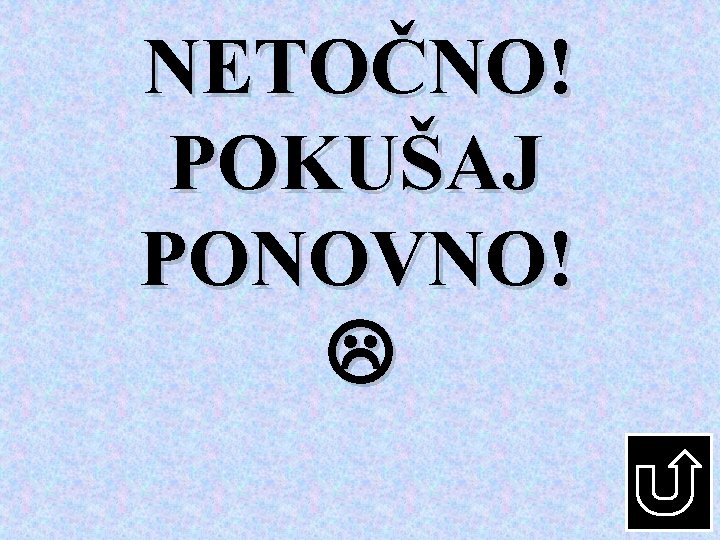 NETOČNO! POKUŠAJ PONOVNO! 