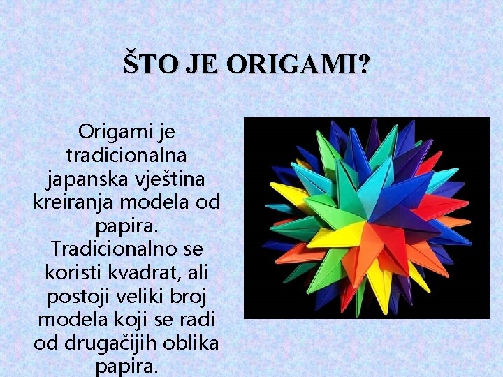 ŠTO JE ORIGAMI? Origami je tradicionalna japanska vještina kreiranja modela od papira. Tradicionalno se