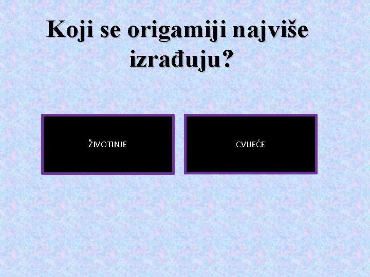 Koji se origamiji najviše izrađuju? ŽIVOTINJE CVIJEĆE 