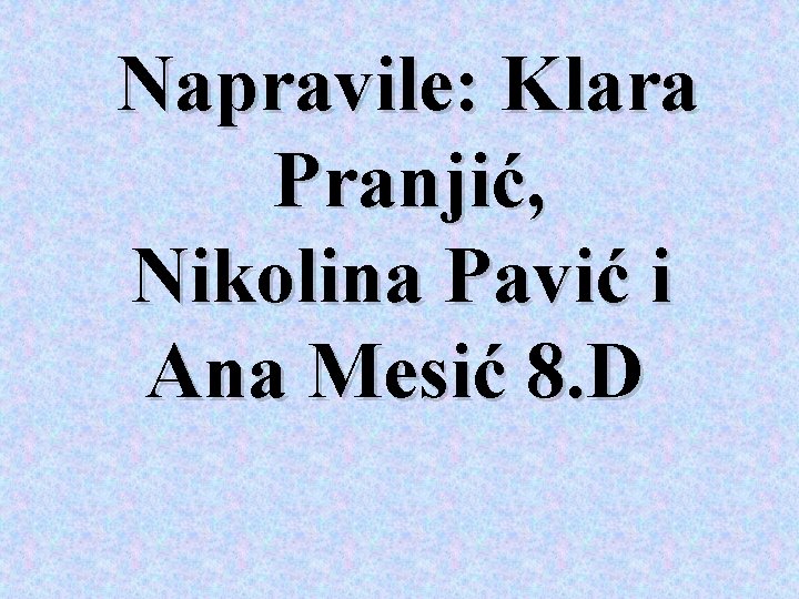 Napravile: Klara Pranjić, Nikolina Pavić i Ana Mesić 8. D 