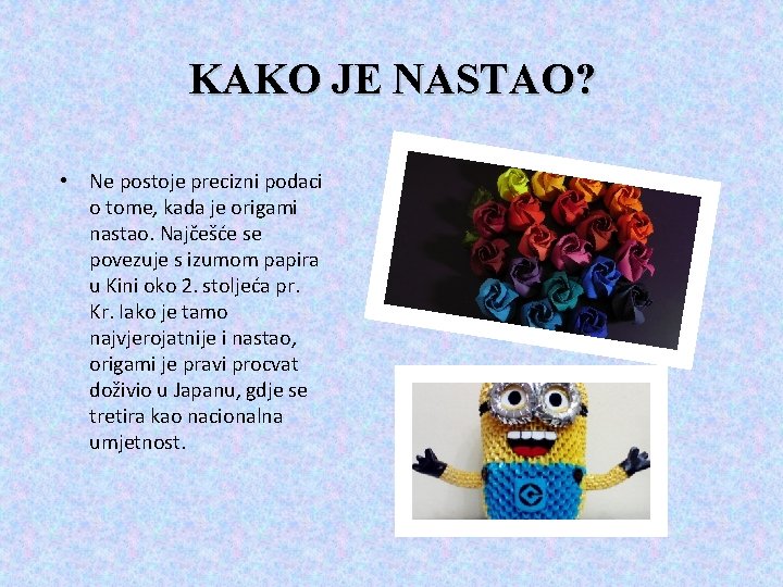 KAKO JE NASTAO? • Ne postoje precizni podaci o tome, kada je origami nastao.