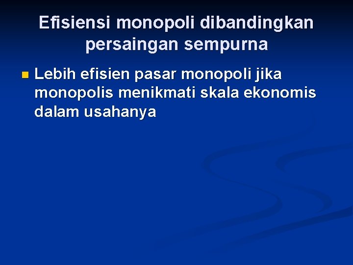 Efisiensi monopoli dibandingkan persaingan sempurna n Lebih efisien pasar monopoli jika monopolis menikmati skala