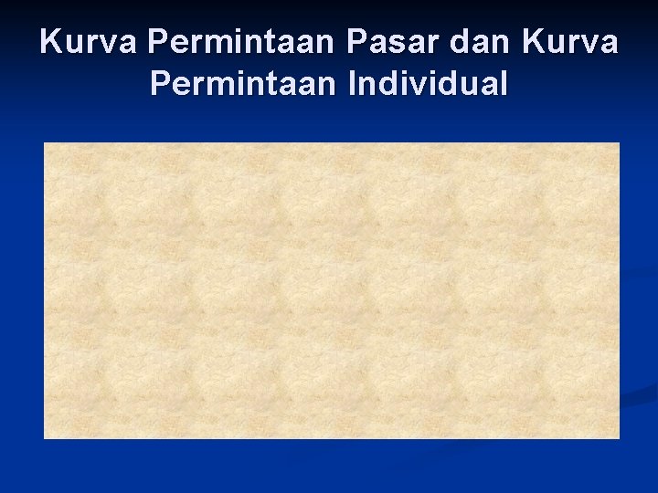 Kurva Permintaan Pasar dan Kurva Permintaan Individual Kurva Permintaan Pasar dan Kurva Permintaan Individual