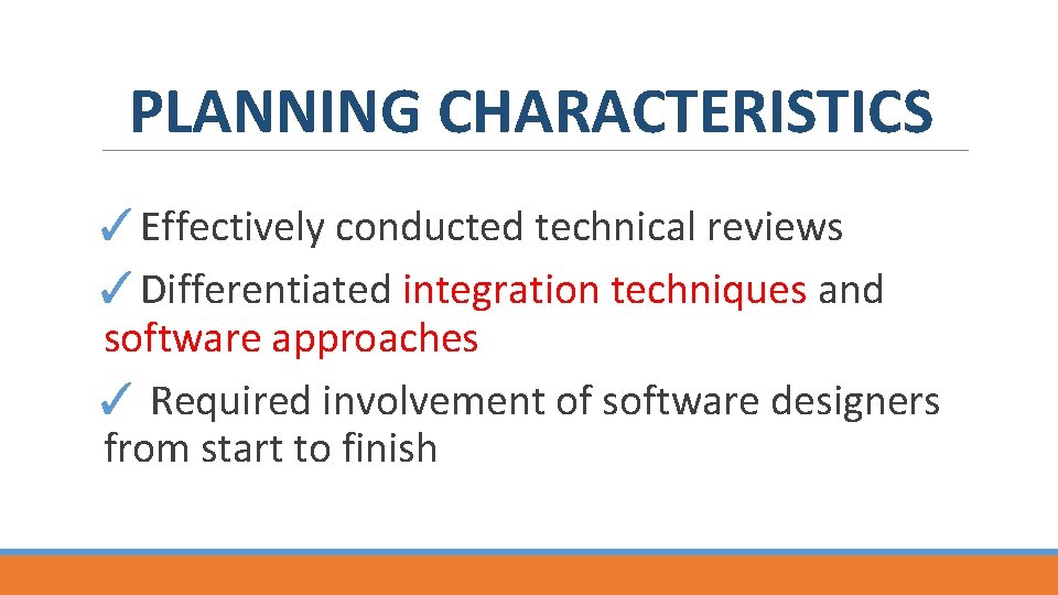 PLANNING CHARACTERISTICS ✓Effectively conducted technical reviews ✓Differentiated integration techniques and software approaches ✓ Required