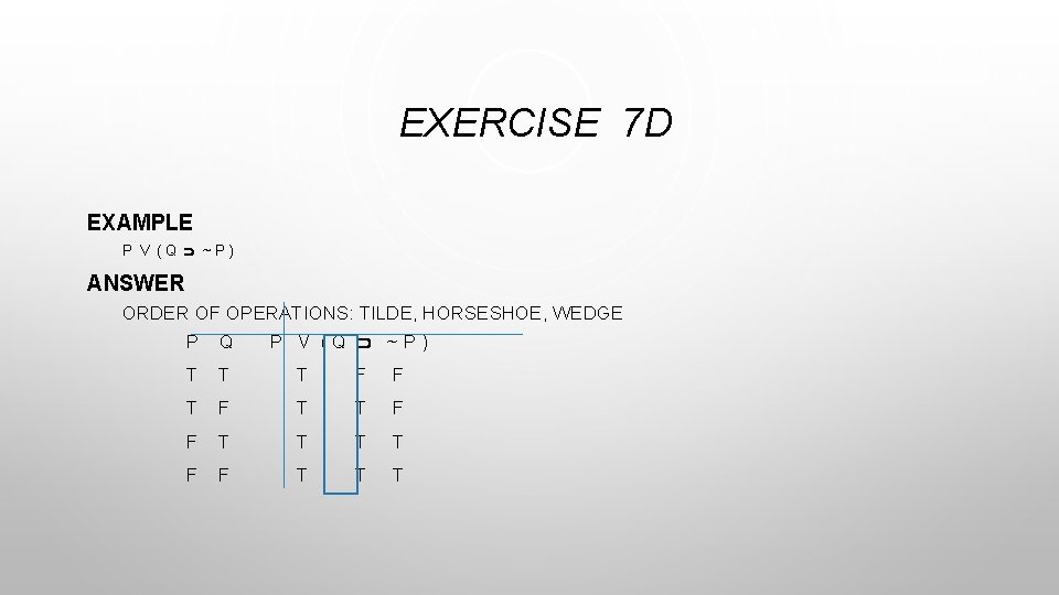 EXERCISE 7 D EXAMPLE P V (Q ~P) ANSWER ORDER OF OPERATIONS: TILDE, HORSESHOE,