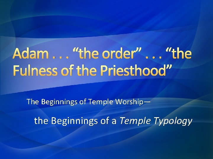 Adam. . . “the order”. . . “the Fulness of the Priesthood” The Beginnings