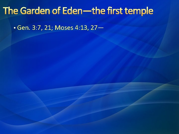 The Garden of Eden—the first temple • Gen. 3: 7, 21; Moses 4: 13,