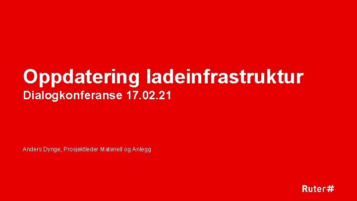 Oppdatering ladeinfrastruktur Dialogkonferanse 17. 02. 21 Anders Dynge, Prosjektleder Materiell og Anlegg 