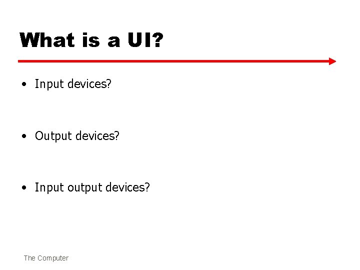 What is a UI? • Input devices? • Output devices? • Input output devices?