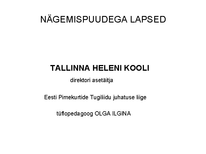 NÄGEMISPUUDEGA LAPSED TALLINNA HELENI KOOLI direktori asetäitja Eesti Pimekurtide Tugiliidu juhatuse liige tüflopedagoog OLGA NÄGEMISPUUDEGA LAPSED TALLINNA HELENI KOOLI direktori asetäitja Eesti Pimekurtide Tugiliidu juhatuse liige tüflopedagoog OLGA