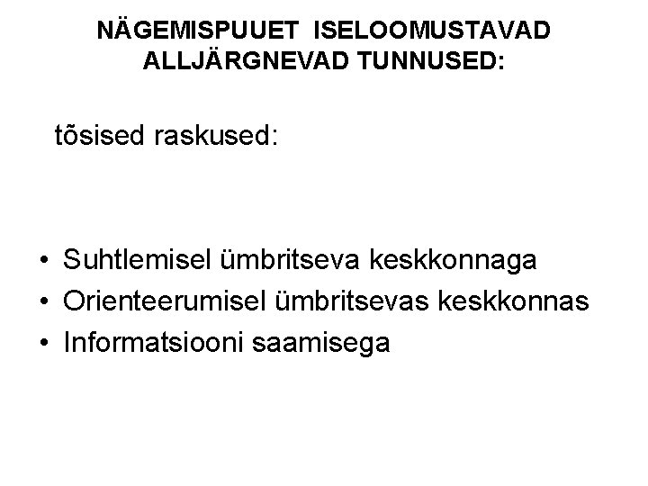 NÄGEMISPUUET ISELOOMUSTAVAD ALLJÄRGNEVAD TUNNUSED: tõsised raskused: • Suhtlemisel ümbritseva keskkonnaga • Orienteerumisel ümbritsevas keskkonnas NÄGEMISPUUET ISELOOMUSTAVAD ALLJÄRGNEVAD TUNNUSED: tõsised raskused: • Suhtlemisel ümbritseva keskkonnaga • Orienteerumisel ümbritsevas keskkonnas