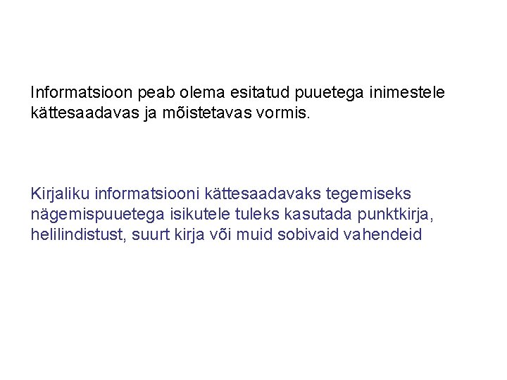 Informatsioon peab olema esitatud puuetega inimestele kättesaadavas ja mõistetavas vormis. Kirjaliku informatsiooni kättesaadavaks tegemiseks Informatsioon peab olema esitatud puuetega inimestele kättesaadavas ja mõistetavas vormis. Kirjaliku informatsiooni kättesaadavaks tegemiseks