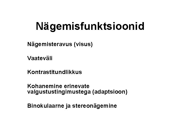Nägemisfunktsioonid Nägemisteravus (visus) Vaateväli Kontrastitundlikkus Kohanemine erinevate valgustustingimustega (adaptsioon) Binokulaarne ja stereonägemine Nägemisfunktsioonid Nägemisteravus (visus) Vaateväli Kontrastitundlikkus Kohanemine erinevate valgustustingimustega (adaptsioon) Binokulaarne ja stereonägemine