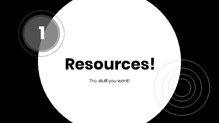 1 Resources! The stuff you want! 