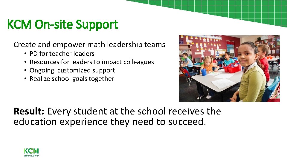 KCM On-site Support Create and empower math leadership teams • • PD for teacher