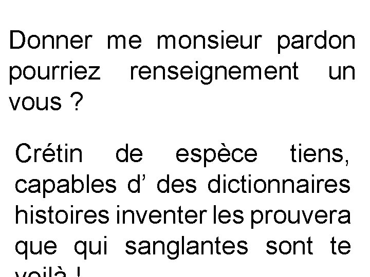 Donner me monsieur pardon pourriez renseignement un vous ? Crétin de espèce tiens, capables