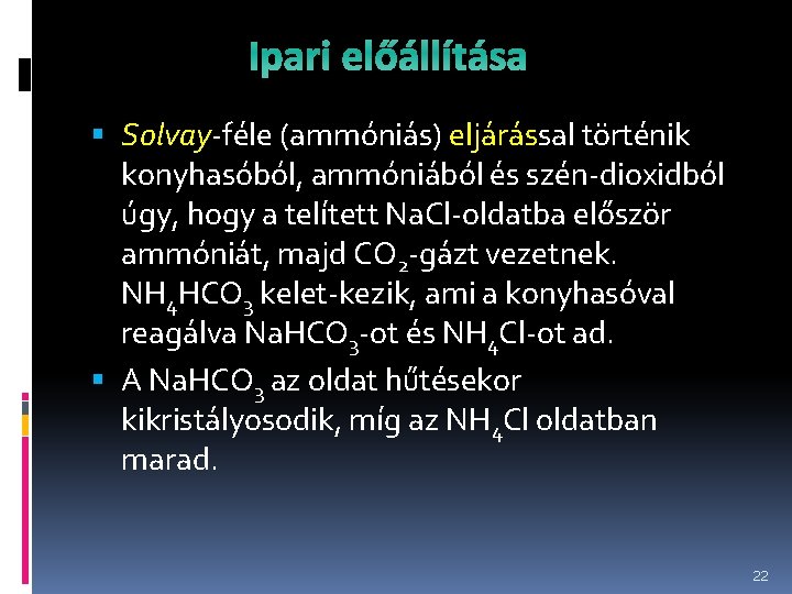 Ipari előállítása Solvay-féle (ammóniás) eljárással történik konyhasóból, ammóniából és szén-dioxidból úgy, hogy a telített