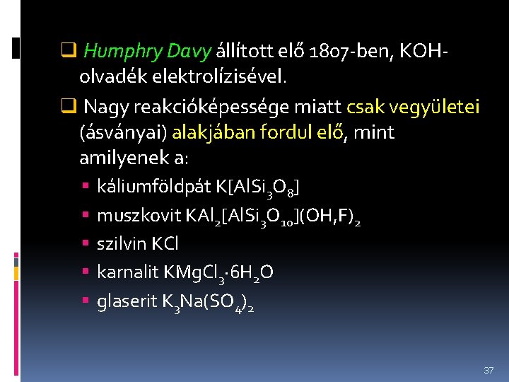 q Humphry Davy állított elő 1807 -ben, KOHolvadék elektrolízisével. q Nagy reakcióképessége miatt csak