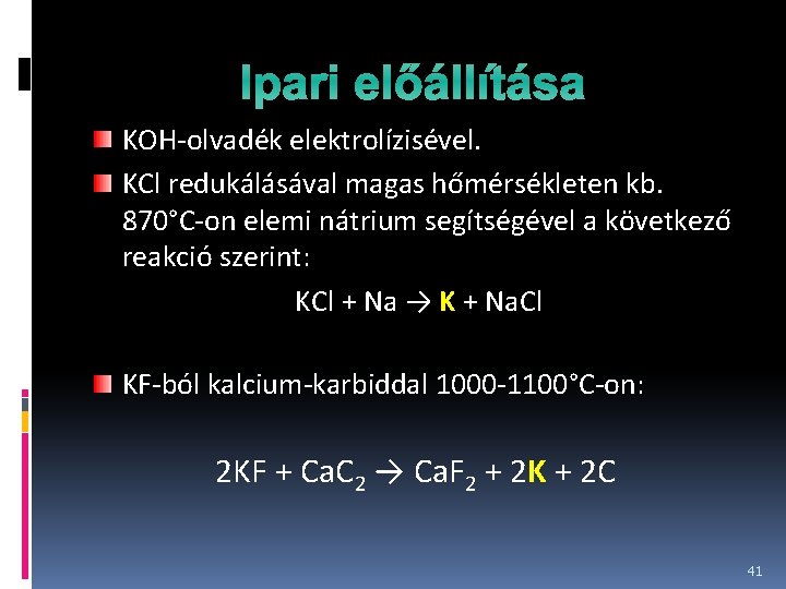 Ipari előállítása KOH-olvadék elektrolízisével. KCl redukálásával magas hőmérsékleten kb. 870°C-on elemi nátrium segítségével a