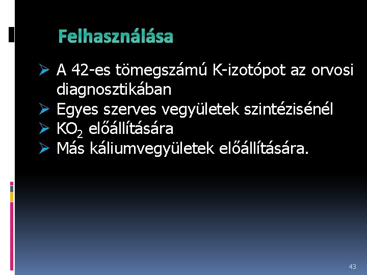 Felhasználása Ø A 42 -es tömegszámú K-izotópot az orvosi diagnosztikában Ø Egyes szerves vegyületek