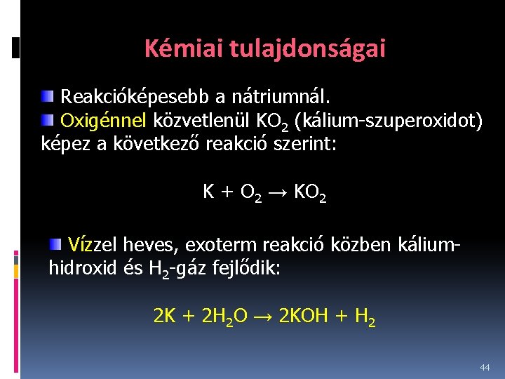 Kémiai tulajdonságai Reakcióképesebb a nátriumnál. Oxigénnel közvetlenül KO 2 (kálium-szuperoxidot) képez a következő reakció