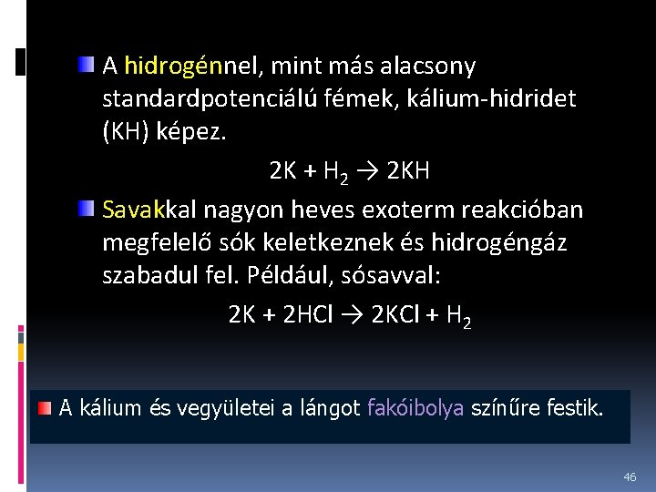 A hidrogénnel, mint más alacsony standardpotenciálú fémek, kálium-hidridet (KH) képez. 2 K + H