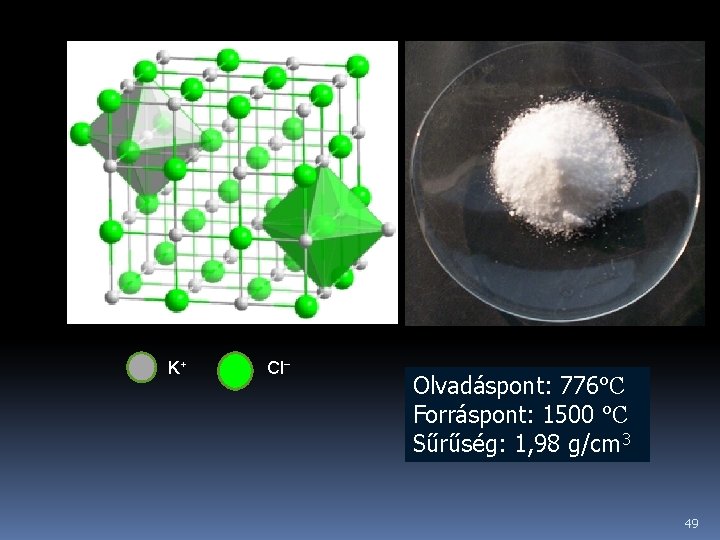 K+ Cl− Olvadáspont: 776°C Forráspont: 1500 °C Sűrűség: 1, 98 g/cm 3 49 