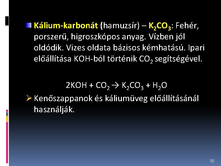 Kálium-karbonát (hamuzsír) – K 2 CO 3: Fehér, porszerű, higroszkópos anyag. Vízben jól oldódik.