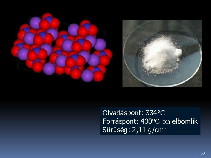 Olvadáspont: 334°C Forráspont: 400°C-on elbomlik Sűrűség: 2, 11 g/cm 3 53 