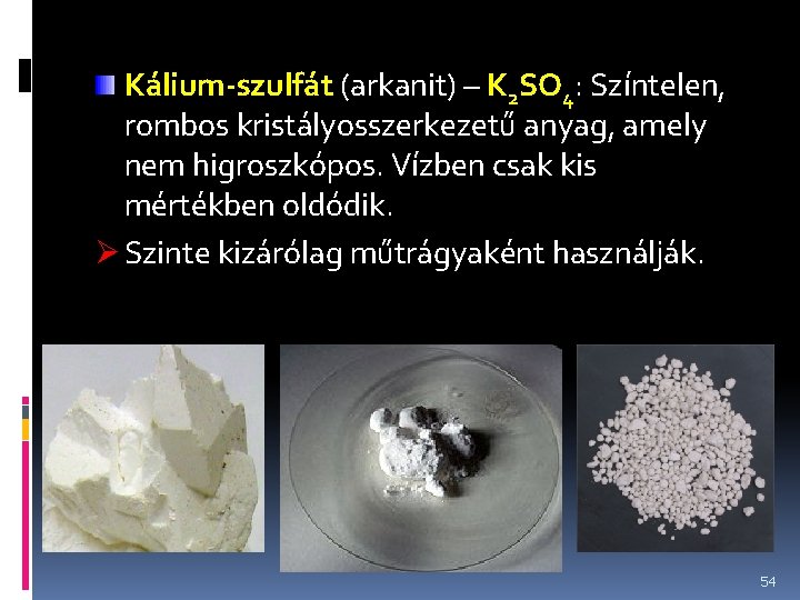 Kálium-szulfát (arkanit) – K 2 SO 4: Színtelen, rombos kristályosszerkezetű anyag, amely nem higroszkópos.