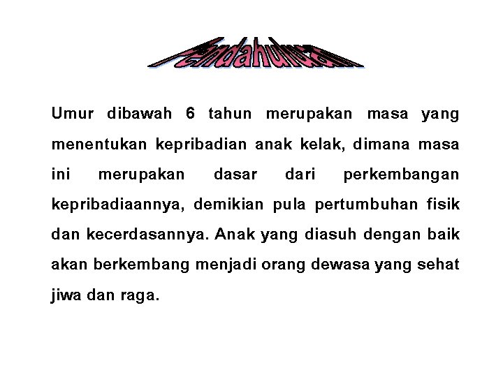 Umur dibawah 6 tahun merupakan masa yang menentukan kepribadian anak kelak, dimana masa ini