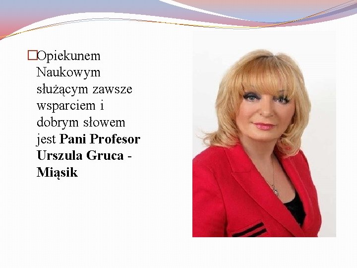 �Opiekunem Naukowym służącym zawsze wsparciem i dobrym słowem jest Pani Profesor Urszula Gruca Miąsik