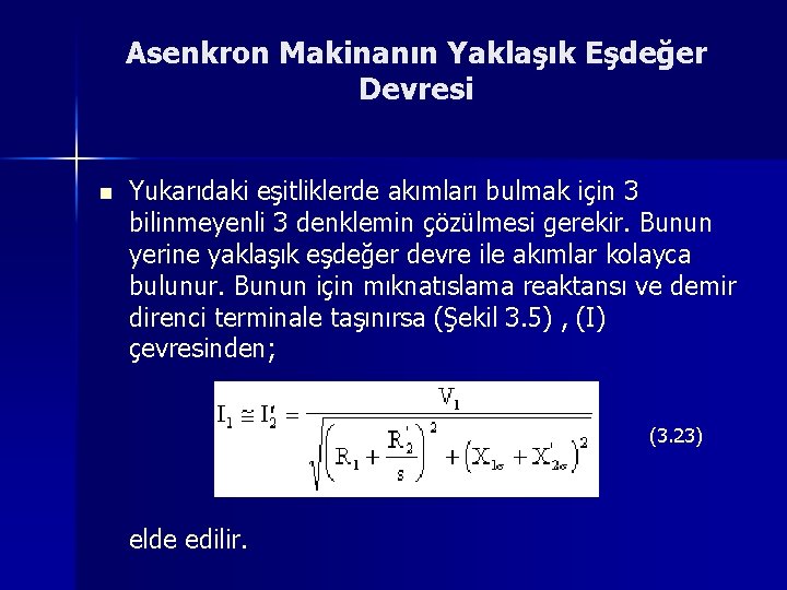 Asenkron Makinanın Yaklaşık Eşdeğer Devresi n Yukarıdaki eşitliklerde akımları bulmak için 3 bilinmeyenli 3